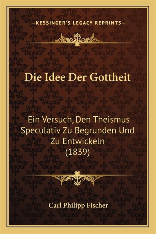 Die Idee Der Gottheit: Ein Versuch, Den Theismus Speculativ Zu Begrunden Und Zu Entwickeln (1839) (Paperback)
