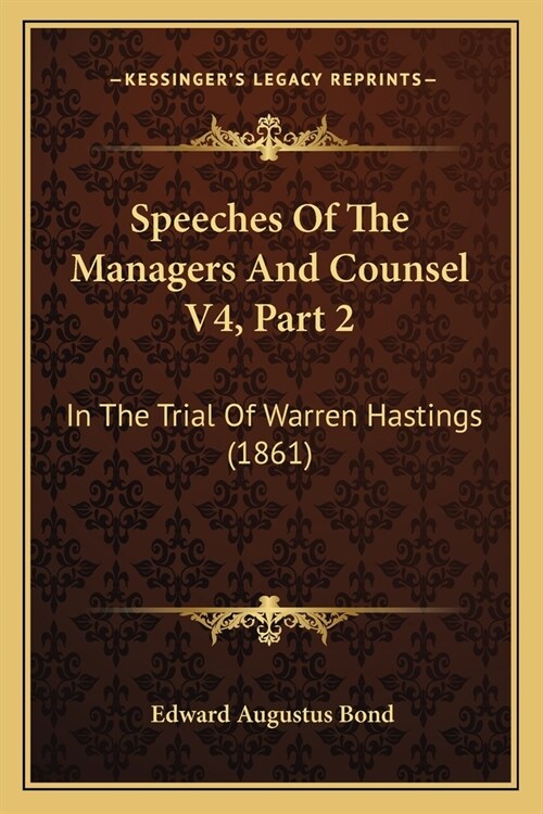 Speeches Of The Managers And Counsel V4, Part 2: In The Trial Of Warren Hastings (1861) (Paperback)