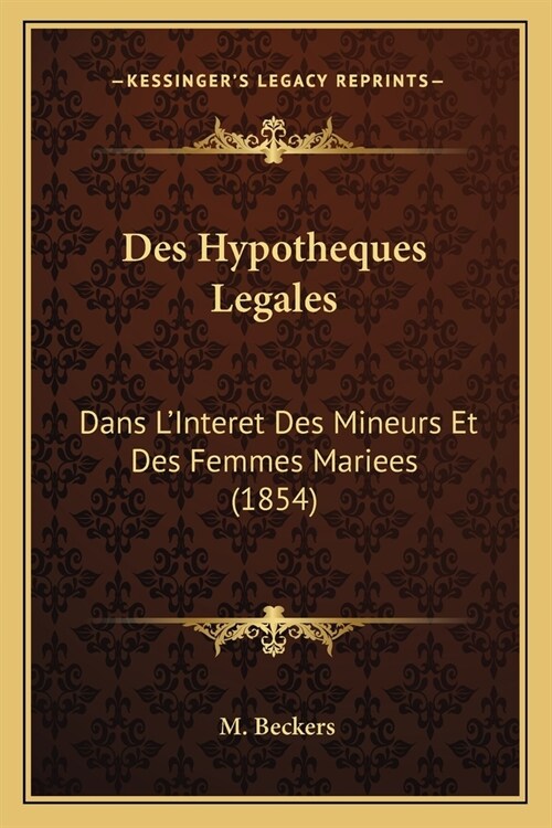 Des Hypotheques Legales: Dans LInteret Des Mineurs Et Des Femmes Mariees (1854) (Paperback)
