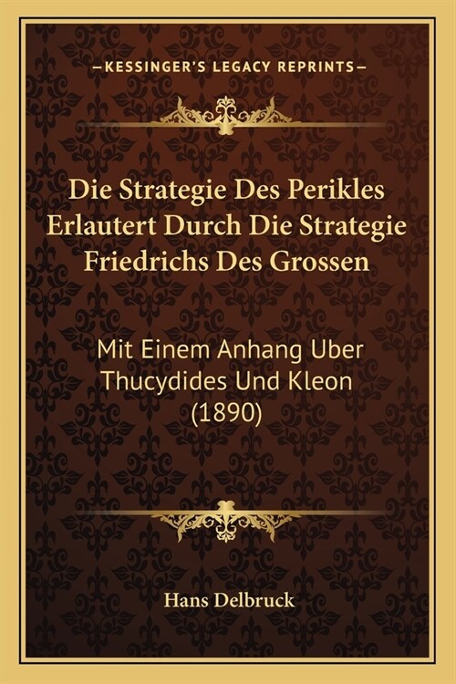 Die Strategie Des Perikles Erlautert Durch Die Strategie Friedrichs Des Grossen: Mit Einem Anhang Uber Thucydides Und Kleon (1890) (Paperback)