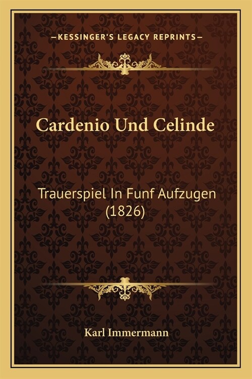 Cardenio Und Celinde: Trauerspiel In Funf Aufzugen (1826) (Paperback)