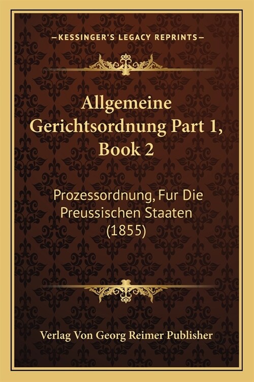 Allgemeine Gerichtsordnung Part 1, Book 2: Prozessordnung, Fur Die Preussischen Staaten (1855) (Paperback)