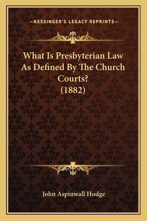 What Is Presbyterian Law As Defined By The Church Courts? (1882) (Paperback)