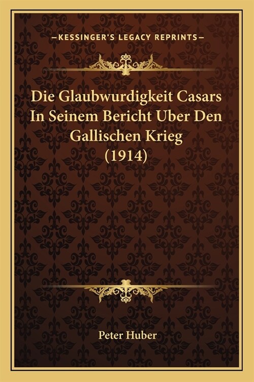 Die Glaubwurdigkeit Casars In Seinem Bericht Uber Den Gallischen Krieg (1914) (Paperback)