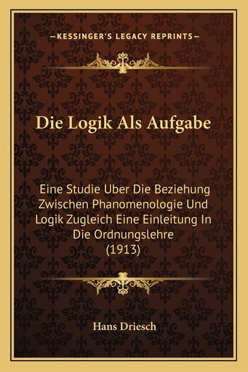 Die Logik Als Aufgabe: Eine Studie Uber Die Beziehung Zwischen Phanomenologie Und Logik Zugleich Eine Einleitung In Die Ordnungslehre (1913) (Paperback)