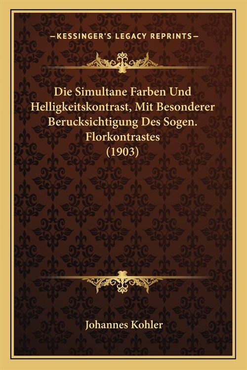 Die Simultane Farben Und Helligkeitskontrast, Mit Besonderer Berucksichtigung Des Sogen. Florkontrastes (1903) (Paperback)