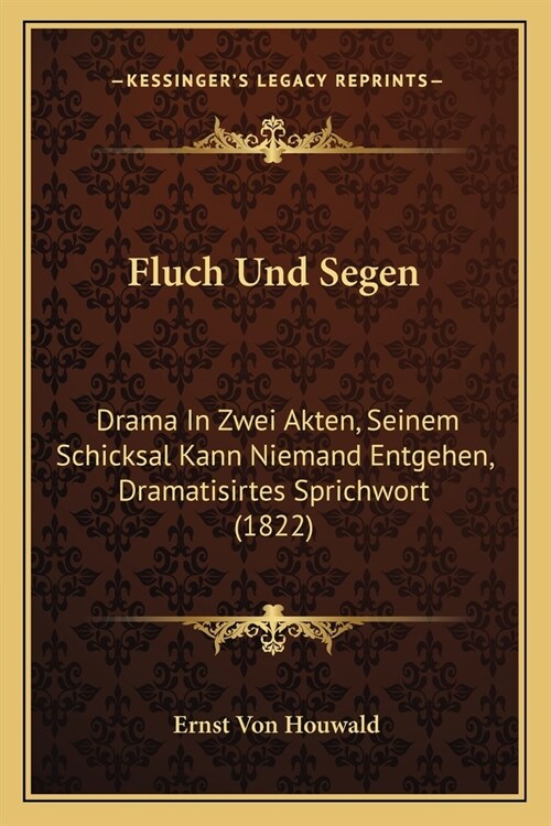 Fluch Und Segen: Drama In Zwei Akten, Seinem Schicksal Kann Niemand Entgehen, Dramatisirtes Sprichwort (1822) (Paperback)