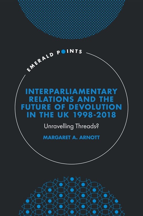 Interparliamentary Relations and the Future of Devolution in the UK 1998-2018 : Unravelling Threads? (Hardcover)