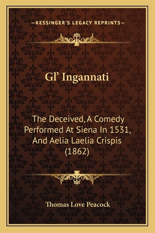 Gl Ingannati: The Deceived, A Comedy Performed At Siena In 1531, And Aelia Laelia Crispis (1862) (Paperback)
