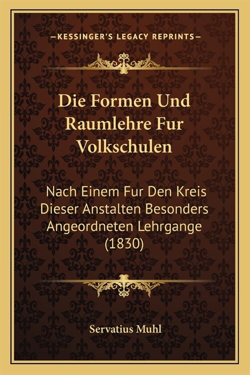 Die Formen Und Raumlehre Fur Volkschulen: Nach Einem Fur Den Kreis Dieser Anstalten Besonders Angeordneten Lehrgange (1830) (Paperback)