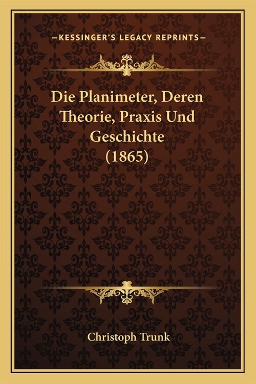 Die Planimeter, Deren Theorie, Praxis Und Geschichte (1865) (Paperback)