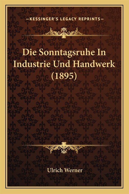 Die Sonntagsruhe In Industrie Und Handwerk (1895) (Paperback)