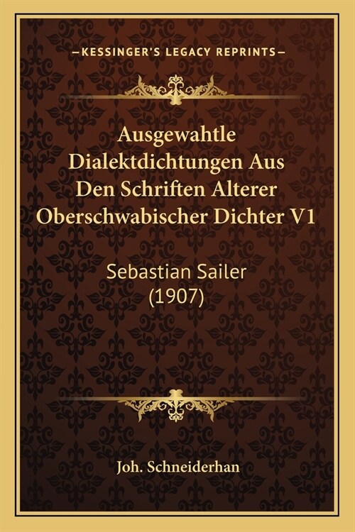 Ausgewahtle Dialektdichtungen Aus Den Schriften Alterer Oberschwabischer Dichter V1: Sebastian Sailer (1907) (Paperback)