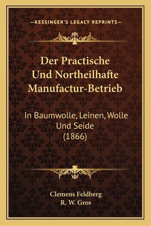 Der Practische Und Northeilhafte Manufactur-Betrieb: In Baumwolle, Leinen, Wolle Und Seide (1866) (Paperback)