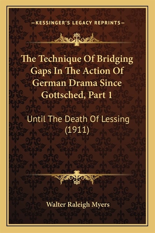 The Technique Of Bridging Gaps In The Action Of German Drama Since Gottsched, Part 1: Until The Death Of Lessing (1911) (Paperback)