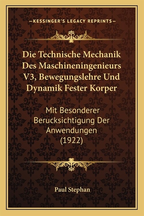 Die Technische Mechanik Des Maschineningenieurs V3, Bewegungslehre Und Dynamik Fester Korper: Mit Besonderer Berucksichtigung Der Anwendungen (1922) (Paperback)