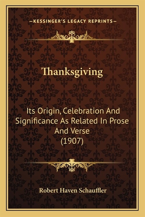 Thanksgiving: Its Origin, Celebration And Significance As Related In Prose And Verse (1907) (Paperback)