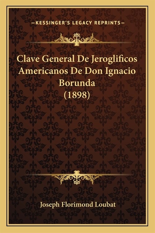 Clave General De Jeroglificos Americanos De Don Ignacio Borunda (1898) (Paperback)