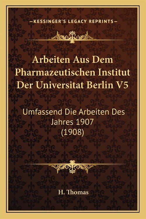 Arbeiten Aus Dem Pharmazeutischen Institut Der Universitat Berlin V5: Umfassend Die Arbeiten Des Jahres 1907 (1908) (Paperback)