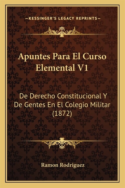 Apuntes Para El Curso Elemental V1: De Derecho Constitucional Y De Gentes En El Colegio Militar (1872) (Paperback)
