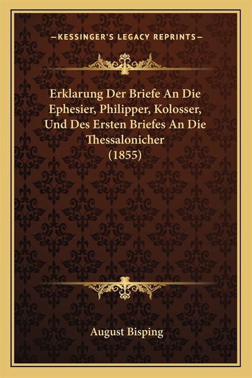 Erklarung Der Briefe An Die Ephesier, Philipper, Kolosser, Und Des Ersten Briefes An Die Thessalonicher (1855) (Paperback)