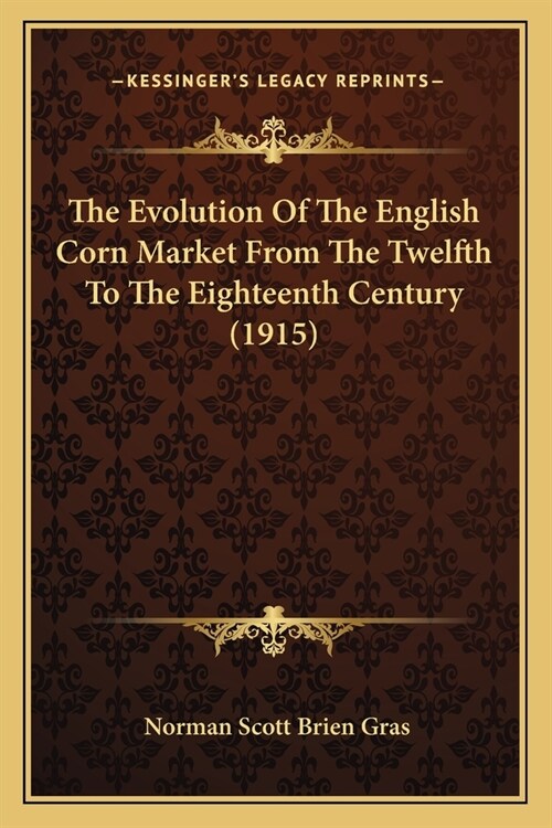 The Evolution Of The English Corn Market From The Twelfth To The Eighteenth Century (1915) (Paperback)