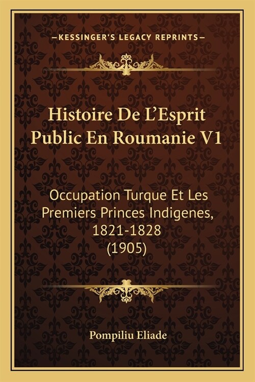 Histoire De LEsprit Public En Roumanie V1: Occupation Turque Et Les Premiers Princes Indigenes, 1821-1828 (1905) (Paperback)