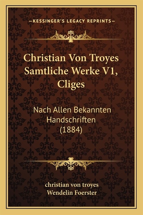 Christian Von Troyes Samtliche Werke V1, Cliges: Nach Allen Bekannten Handschriften (1884) (Paperback)