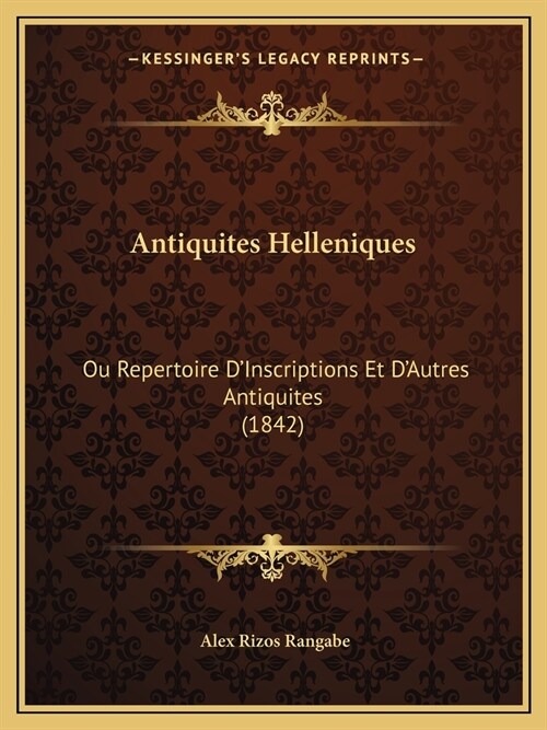 Antiquites Helleniques: Ou Repertoire DInscriptions Et DAutres Antiquites (1842) (Paperback)