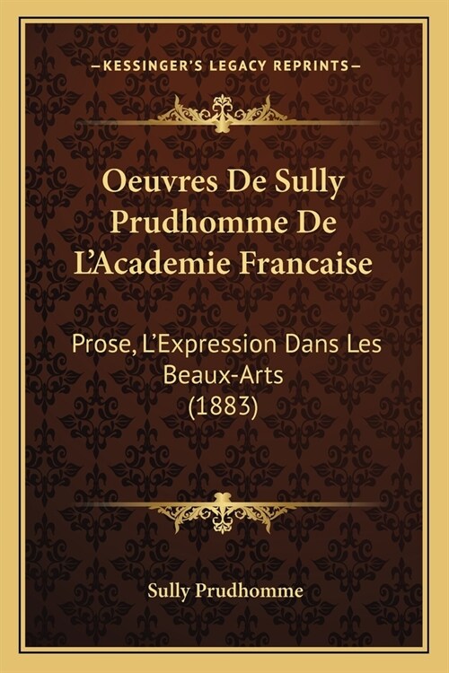 Oeuvres De Sully Prudhomme De LAcademie Francaise: Prose, LExpression Dans Les Beaux-Arts (1883) (Paperback)