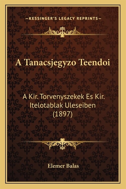 A Tanacsjegyzo Teendoi: A Kir. Torvenyszekek Es Kir. Itelotablak Uleseiben (1897) (Paperback)