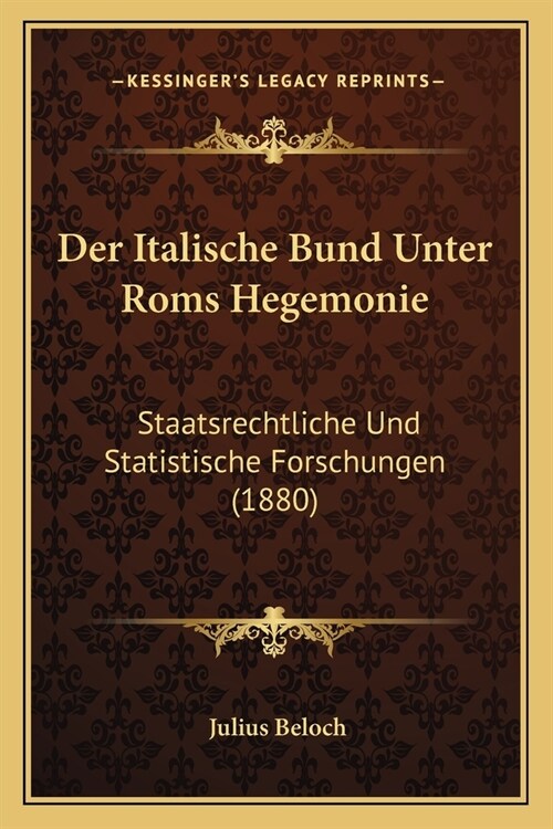 Der Italische Bund Unter Roms Hegemonie: Staatsrechtliche Und Statistische Forschungen (1880) (Paperback)