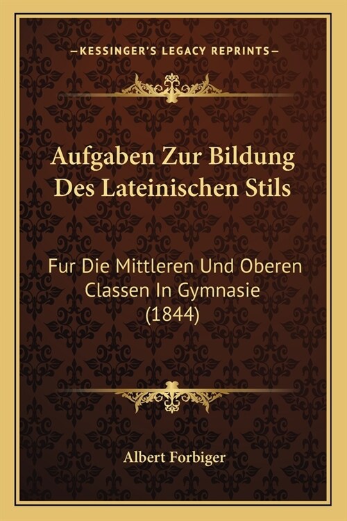 Aufgaben Zur Bildung Des Lateinischen Stils: Fur Die Mittleren Und Oberen Classen In Gymnasie (1844) (Paperback)