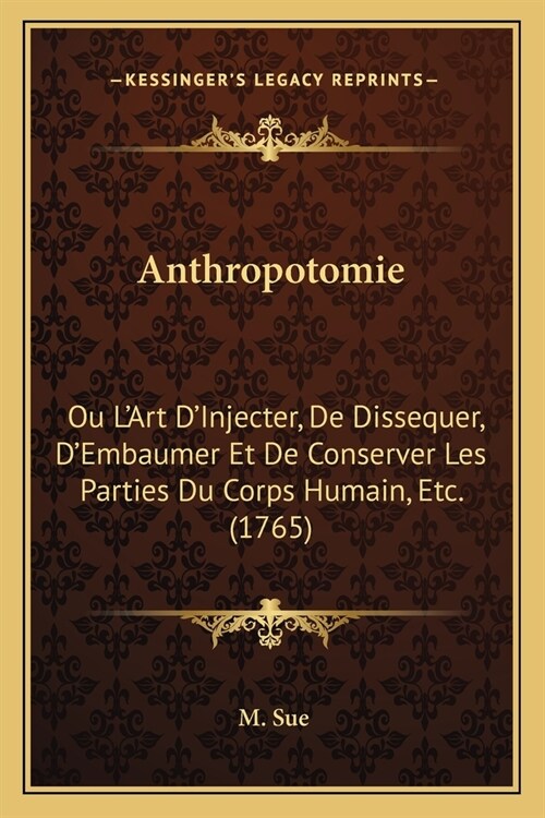 Anthropotomie: Ou LArt DInjecter, De Dissequer, DEmbaumer Et De Conserver Les Parties Du Corps Humain, Etc. (1765) (Paperback)