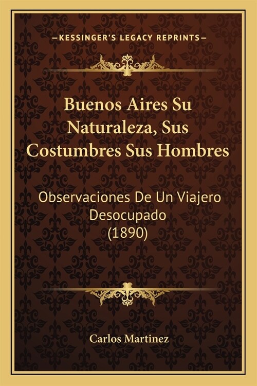 Buenos Aires Su Naturaleza, Sus Costumbres Sus Hombres: Observaciones De Un Viajero Desocupado (1890) (Paperback)