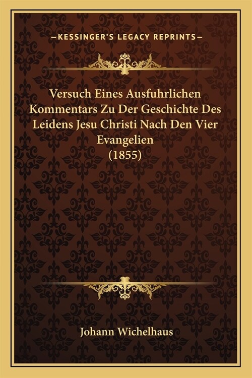 Versuch Eines Ausfuhrlichen Kommentars Zu Der Geschichte Des Leidens Jesu Christi Nach Den Vier Evangelien (1855) (Paperback)