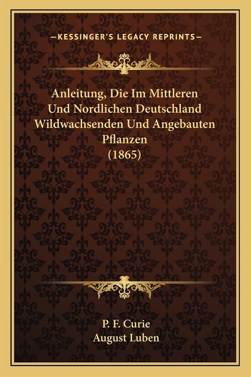 Anleitung, Die Im Mittleren Und Nordlichen Deutschland Wildwachsenden Und Angebauten Pflanzen (1865) (Paperback)