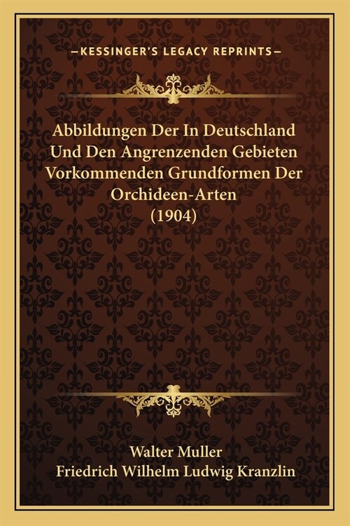 Abbildungen Der In Deutschland Und Den Angrenzenden Gebieten Vorkommenden Grundformen Der Orchideen-Arten (1904) (Paperback)