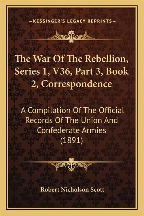 The War Of The Rebellion, Series 1, V36, Part 3, Book 2, Correspondence: A Compilation Of The Official Records Of The Union And Confederate Armies (18 (Paperback)