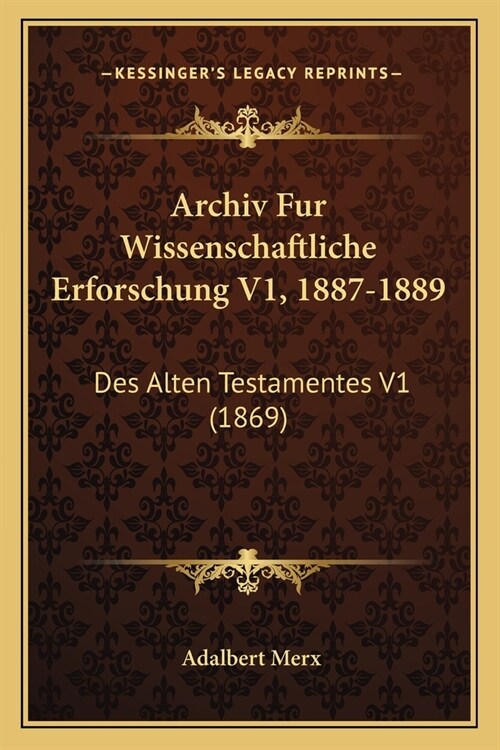 Archiv Fur Wissenschaftliche Erforschung V1, 1887-1889: Des Alten Testamentes V1 (1869) (Paperback)