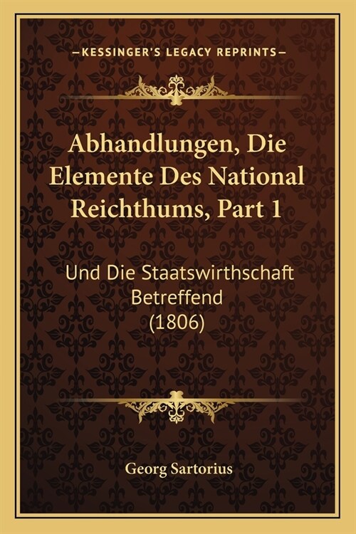 Abhandlungen, Die Elemente Des National Reichthums, Part 1: Und Die Staatswirthschaft Betreffend (1806) (Paperback)