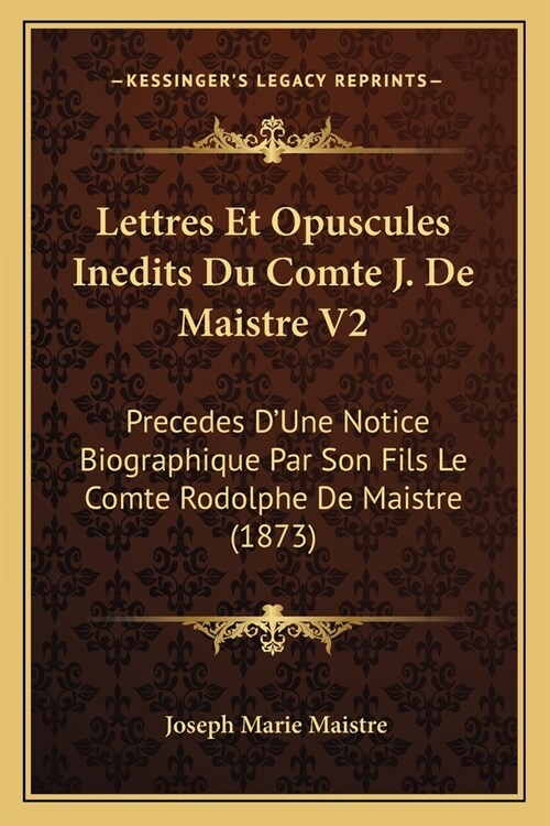 Lettres Et Opuscules Inedits Du Comte J. De Maistre V2: Precedes DUne Notice Biographique Par Son Fils Le Comte Rodolphe De Maistre (1873) (Paperback)