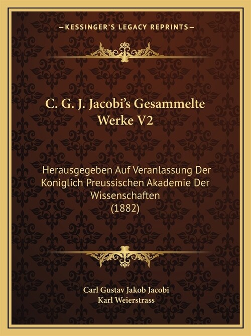 C. G. J. Jacobis Gesammelte Werke V2: Herausgegeben Auf Veranlassung Der Koniglich Preussischen Akademie Der Wissenschaften (1882) (Paperback)