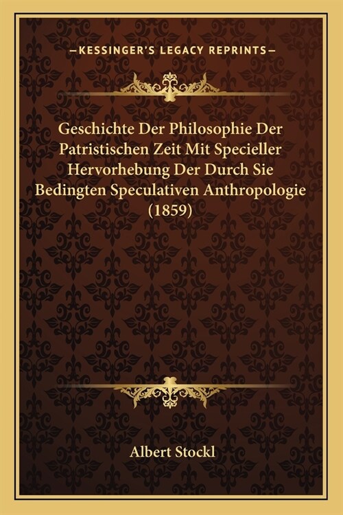 Geschichte Der Philosophie Der Patristischen Zeit Mit Specieller Hervorhebung Der Durch Sie Bedingten Speculativen Anthropologie (1859) (Paperback)