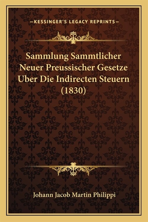 Sammlung Sammtlicher Neuer Preussischer Gesetze Uber Die Indirecten Steuern (1830) (Paperback)