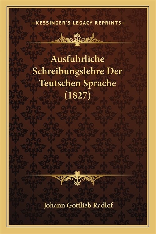 Ausfuhrliche Schreibungslehre Der Teutschen Sprache (1827) (Paperback)