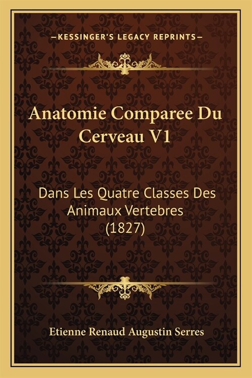 Anatomie Comparee Du Cerveau V1: Dans Les Quatre Classes Des Animaux Vertebres (1827) (Paperback)