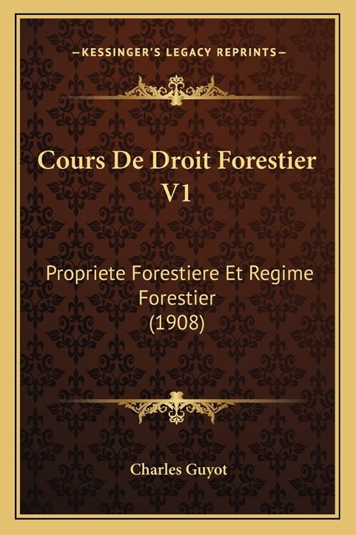 Cours De Droit Forestier V1: Propriete Forestiere Et Regime Forestier (1908) (Paperback)