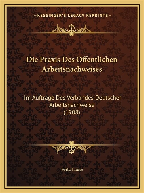 Die Praxis Des Offentlichen Arbeitsnachweises: Im Auftrage Des Verbandes Deutscher Arbeitsnachweise (1908) (Paperback)