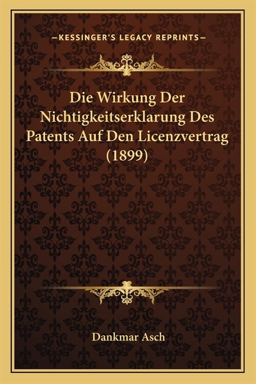 Die Wirkung Der Nichtigkeitserklarung Des Patents Auf Den Licenzvertrag (1899) (Paperback)